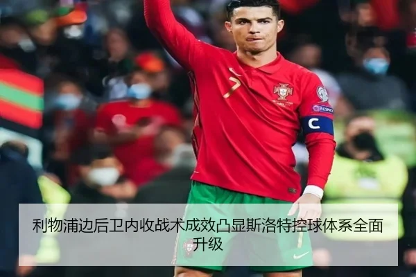 利物浦边后卫内收战术成效凸显斯洛特控球体系全面升级