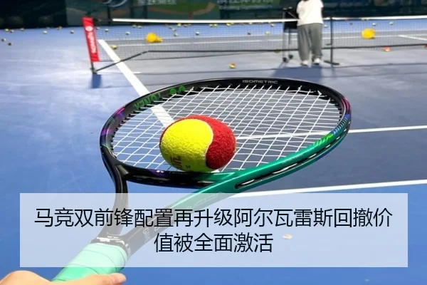 马竞双前锋配置再升级阿尔瓦雷斯回撤价值被全面激活